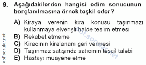 9. soru: Aşağıdakilerdan hangisi edim sonucunun borçlanılmasına örnek teşkil eder? A) Kiraya verenin kira konusu taşınmazı kul…