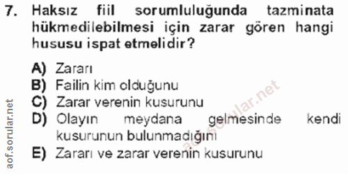7. soru: Haksız fiil sorumluluğunda tazminata hükmedilebilmesi için zarar gören hangi hususu ispat etmelidir? A) Zararı B) Fai…
