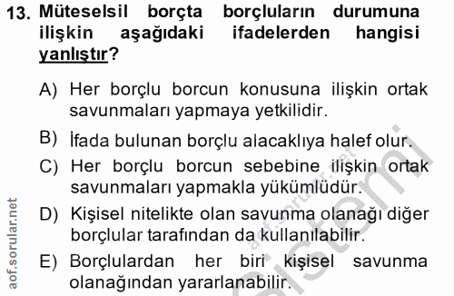 13. soru: Müteselsil borçta borçluların durumuna ilişkin aşağıdaki ifadelerden hangisi yanlıştır? A) Her borçlu borcun konusuna…