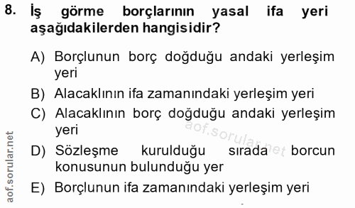 8. soru: İş görme borçlarının yasal ifa yeri aşağıdakilerden hangisidir? A) Borçlunun borç doğduğu andaki yerleşim yeri B) Ala…