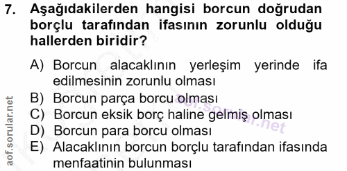 7. soru: Aşağıdakilerden hangisi borcun doğrudan borçlu tarafından ifasının zorunlu olduğu hallerden biridir? A) Borcun alacak…