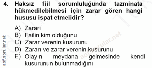 4. soru: Haksız fiil sorumluluğunda tazminata hükmedilebilmesi için zarar gören hangi hususu ispat etmelidir? A) Zararı B) Fai…