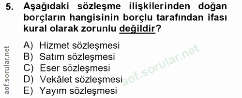 5. soru: Aşağıdaki sözleşme ilişkilerinden doğan borçların hangisinin borçlu tarafından ifası kural olarak zorunlu değildir? A…