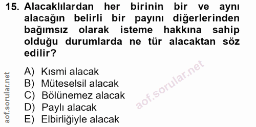15. soru: Alacaklılardan her birinin bir ve aynı alacağın belirli bir payını diğerlerinden bağımsız olarak isteme hakkına sahip…