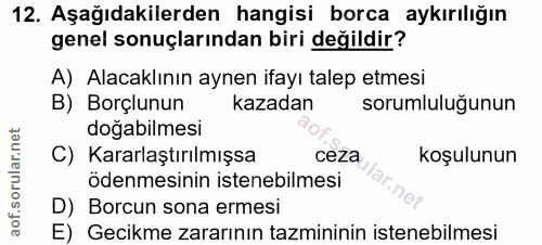 12. soru: Aşağıdakilerden hangisi borca aykırılığın genel sonuçlarından biri değildir? A) Alacaklının aynen ifayı talep etmesi…