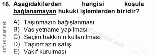 16. soru: Aşağıdakilerden hangisi koşula bağlanamayan hukuki işlemlerden biridir? A) Taşınmazın bağışlanması B) Vasiyetname yap…