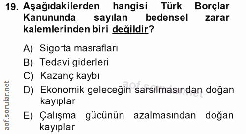 19. soru: Aşağıdakilerden hangisi Türk Borçlar Kanununda sayılan bedensel zarar kalemlerinden biri değildir? A) Sigorta masrafl…
