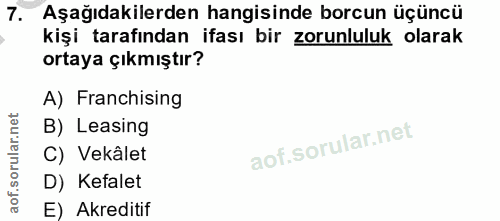 7. soru: Aşağıdakilerden hangisinde borcun üçüncü kişi tarafından ifası bir zorunluluk olarak ortaya çıkmıştır? A) Franchising…