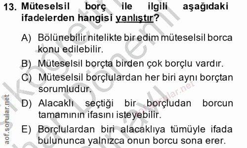 13. soru: Müteselsil borç ile ilgili aşağıdaki ifadelerden hangisi yanlıştır? A) Bölünebilir nitelikte bir edim müteselsil borc…