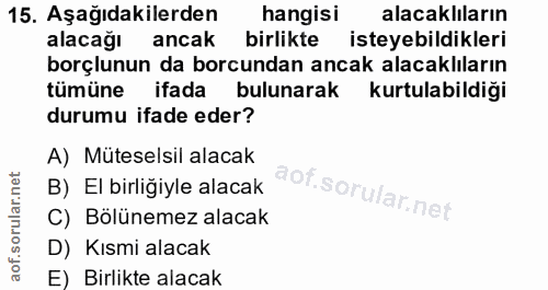 15. soru: Aşağıdakilerden hangisi alacaklıların alacağı ancak birlikte isteyebildikleri borçlunun da borcundan ancak alacaklıla…