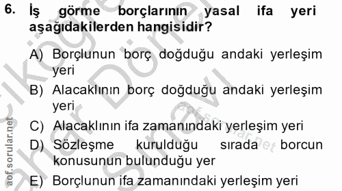 6. soru: İş görme borçlarının yasal ifa yeri aşağıdakilerden hangisidir? A) Borçlunun borç doğduğu andaki yerleşim yeri B) Ala…