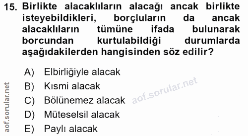 15. soru: Birlikte alacaklıların alacağı ancak birlikte isteyebildikleri, borçluların da ancak alacaklıların tümüne ifada bulun…
