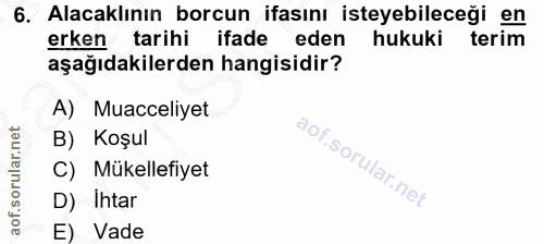 6. soru: Alacaklının borcun ifasını isteyebileceği en erken tarihi ifade eden hukuki terim aşağıdakilerden hangisidir? A) Muac…