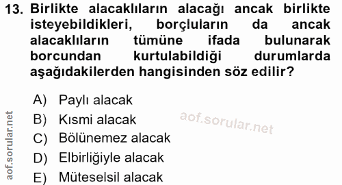 13. soru: Birlikte alacaklıların alacağı ancak birlikte isteyebildikleri, borçluların da ancak alacaklıların tümüne ifada bulun…