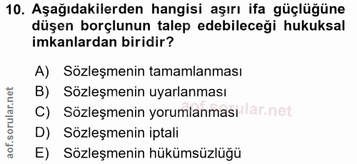 10. soru: Aşağıdakilerden hangisi aşırı ifa güçlüğüne düşen borçlunun talep edebileceği hukuksal imkanlardan biridir? A) Sözleş…