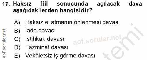 17. soru: Haksız fiil sonucunda açılacak dava aşağıdakilerden hangisidir? A) Haksız el atmanın önlenmesi davası B) Íade davası…