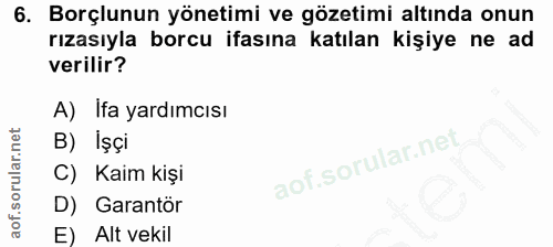 6. soru: Borçlunun yönetimi ve gözetimi altında onun rızasıyla borcu ifasına katılan kişiye ne ad verilir? A) Ifa yardımcısı B…