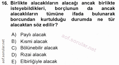 16. soru: Birlikte alacaklıların alacağı ancak birlikte isteyebildikleri, borçlunun da ancak alacaklıların tümüne ifada bulunar…