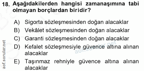 18. soru: Aşağıdakilerden hangisi zamanaşımına tabi olmayan borçlardan biridir? A) Sigorta sözleşmesinden doğan alacaklar B) Ve…