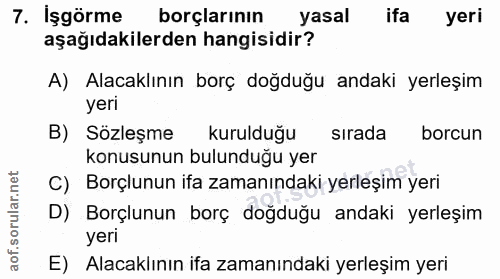 7. soru: İşgörme borçlarının yasal ifa yeri aşağıdakilerden hangisidir? A) Alacaklının borç doğduğu andaki yerleşim yeri B) Sö…