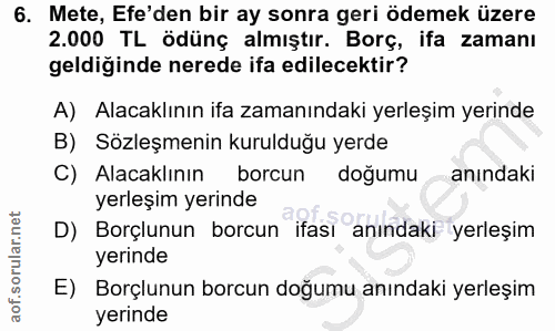 6. soru: Mete, Efe'den bir ay sonra geri ödemek üzere 2.000 TL ödünç almıştır. Borç, ifa zamanı geldiğinde nerede ifa edilecek…