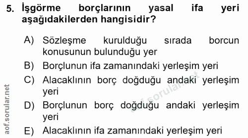 5. soru: İşgörme borçlarının yasal ifa yeri aşağıdakilerden hangisidir? A) Sözleşme kurulduğu sırada borcun konusunun bulunduğ…