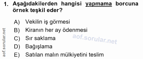 1. soru: Aşağıdakilerden hangisi yapmama borcuna örnek teşkil eder? A) Vekilin iş görmesi B) Kiranın her ay ödenmesi C) Sır sa…