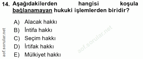 14. soru: Aşağıdakilerden hangisi koşula bağlanamayan hukuki işlemlerden biridir? A) Alacak hakkı B) Intifa hakkı C) Seçim hakk…