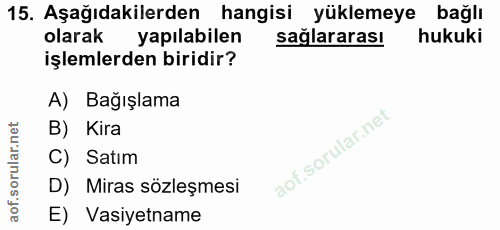 15. soru: Aşağıdakilerden hangisi yüklemeye bağlı olarak yapılabilen sağlararası hukuki işlemlerden biridir? A) Bağışlama B) Ki…