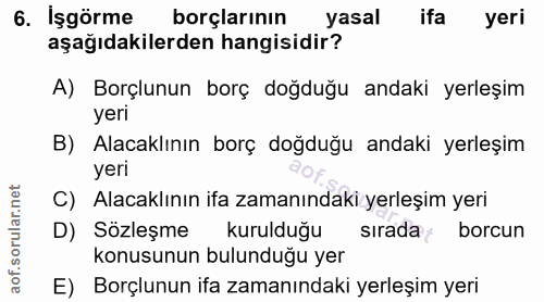 6. soru: İşgörme borçlarının yasal ifa yeri aşağıdakilerden hangisidir? A) Borçlunun borç doğduğu andaki yerleşim yeri B) Alac…