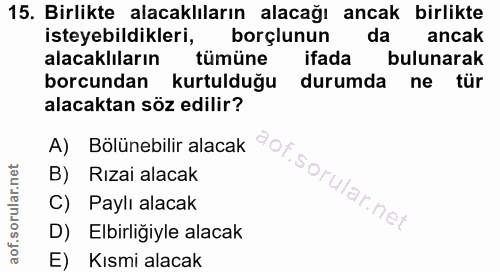 15. soru: Birlikte alacaklıların alacağı ancak birlikte isteyebildikleri, borçlunun da ancak alacaklıların tümüne ifada bulunar…
