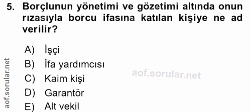 5. soru: Borçlunun yönetimi ve gözetimi altında onun rızasıyla borcu ifasına katılan kişiye ne ad verilir? A) İşçi B) İfa yard…