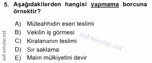 5. soru: Aşağıdakilerden hangisi yapmama borcuna örnektir? A) Müteahhidin eseri teslimi B) Vekilin iş görmesi Kiralananın tesl…
