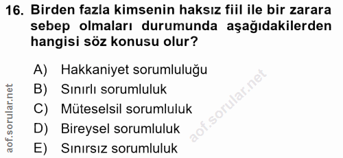 16. soru: Birden fazla kimsenin haksız fiil ile bir zarara sebep olmaları durumunda aşağıdakilerden hangisi söz konusu olur? A)…