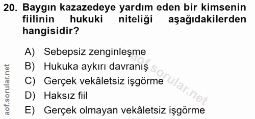 20. soru: Baygın kazazedeye yardım eden bir kimsenin fiilinin hukuki niteligi aşağıdakilerden hangisidir? A) Sebepsiz zenginleş…