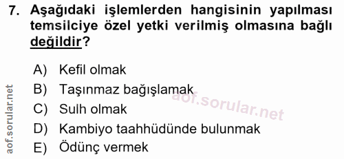 7. soru: Aşağıdaki işlemlerden hangisinin yapılması temsilciye özel yetki verilmiş olmasına bağlı değildir? A) Kefil olmak B)…