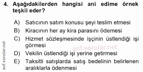 4. soru: Aşağıdakilerden hangisi ani edime örnek teşkil eder? A) Satıcının satım konusu şeyi teslim etmesi B) Kiracının her ay…