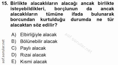 15. soru: Birlikte alacaklıların alacağı ancak birlikte isteyebildikleri, borçlunun da ancak alacaklıların tümüne ifada bulunar…