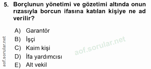 5. soru: Borçlunun yönetimi ve gözetimi altında onun rızasıyla borcun ifasına katılan kişiye ne ad verilir? A) Garantör B) Ișç…