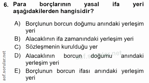 6. soru: Para borçlarının yasal ifa yeri aşağıdakilerden hangisidir? A) Borçlunun borcun doğumu anındaki yerleşim yeri B) Alac…