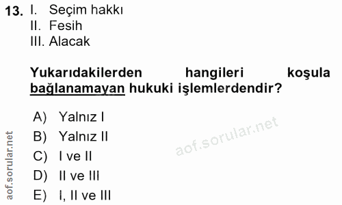 13. soru: I. Seçim hakkı Il. Fesih III. Alacak Yukarıdakilerden hangileri koşula bağlanamayan hukuki işlemlerdendir? A) Yalnız…