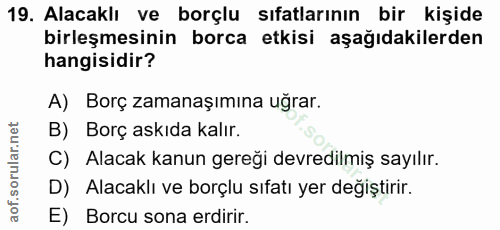 19. soru: Alacaklı ve borçlu sıfatlarının bir kişide birleşmesinin borca etkisi aşağıdakilerden hangisidir? A) Borç zamanaşımın…