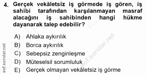 4. soru: Gerçek vekâletsiz iş görmede iş gören, iş sahibi tarafından karşılanmayan masraf alacağını iş sahibinden hangi hükme…