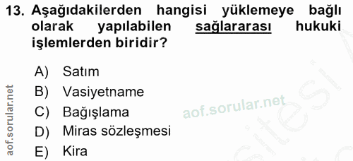 13. soru: Aşağıdakilerden hangisi yüklemeye bağlı olarak yapılabilen sağlararası hukuki işlemlerden biridir? A) Satım B) Vasiye…