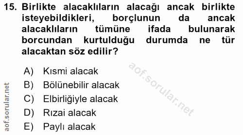 15. soru: Birlikte alacaklıların alacağı ancak birlikte isteyebildikleri, borçlunun da ancak alacaklıların tümüne ifada bulunar…