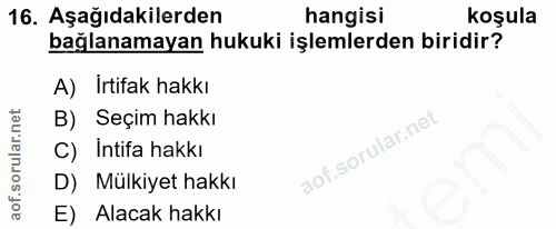 16. soru: Aşağıdakilerden hangisi koşula bağlanamayan hukuki işlemlerden biridir? A) İrtifak hakkı B) Seçim hakkı () l Intifa h…