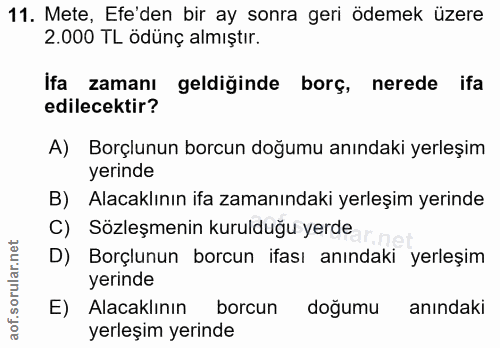 11. soru: Mete, Efe'den bir ay sonra geri ödemek üzere 2.000 TL ödünç almıştır. Ifa zamanı geldiğinde borç, nerede ifa edilecek…