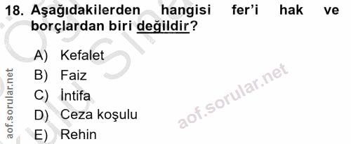 18. soru: Aşağıdakilerden hangisi fer'i hak ve borçlardan biri değildir? A) Kefalet B) Faiz C) Intifa D) Ceza koşulu E) Rehin
