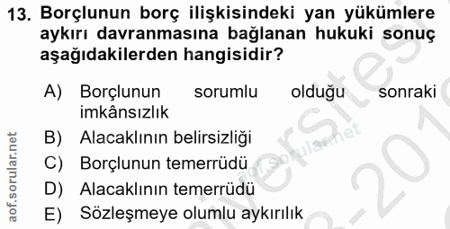 13. soru: Borçlunun borç ilişkisindeki yan yükümlere aykırı davranmasına bağlanan hukuki sonuç aşağıdakilerden hangisidir? A) B…