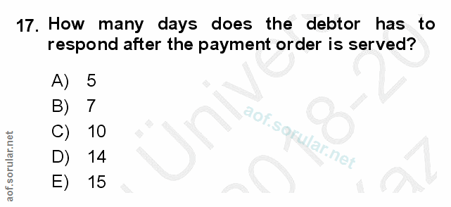17. soru: How many days does the debtor has to respond after the payment order is served? A) 5 B) 7 C) 10 D) 14 E) 15